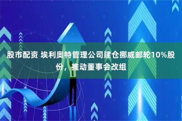 股市配资 埃利奥特管理公司建仓挪威邮轮10%股份，推动董事会改组