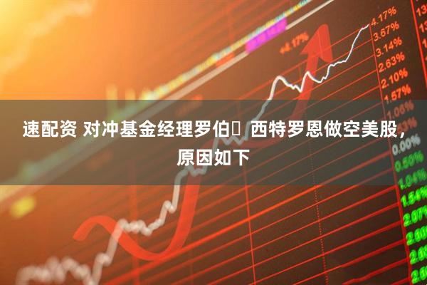 速配资 对冲基金经理罗伯・西特罗恩做空美股，原因如下